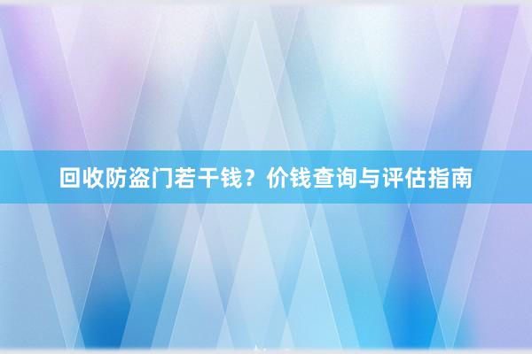 回收防盗门若干钱？价钱查询与评估指南