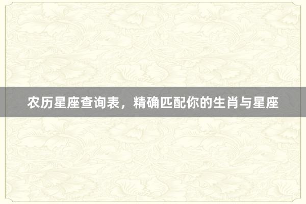 农历星座查询表，精确匹配你的生肖与星座